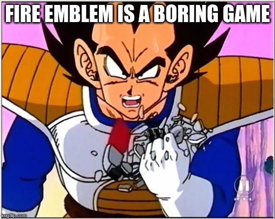 Vegeta over 9000 | FIRE EMBLEM IS A BORING GAME | image tagged in vegeta over 9000 | made w/ Imgflip meme maker