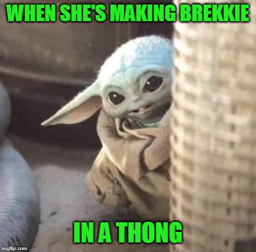 What shall we eat first | WHEN SHE'S MAKING BREKKIE; IN A THONG | image tagged in baby yoda | made w/ Imgflip meme maker