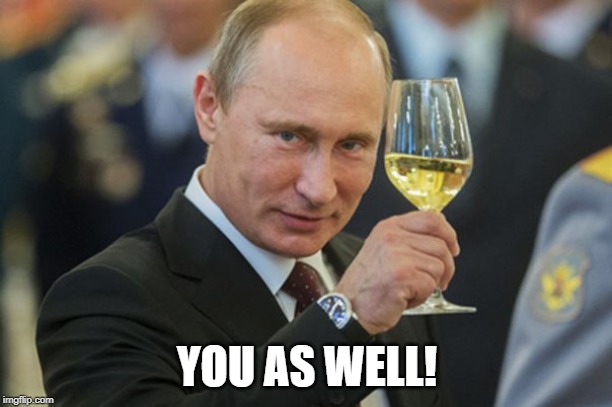 Putin Cheers | YOU AS WELL! | image tagged in putin cheers | made w/ Imgflip meme maker