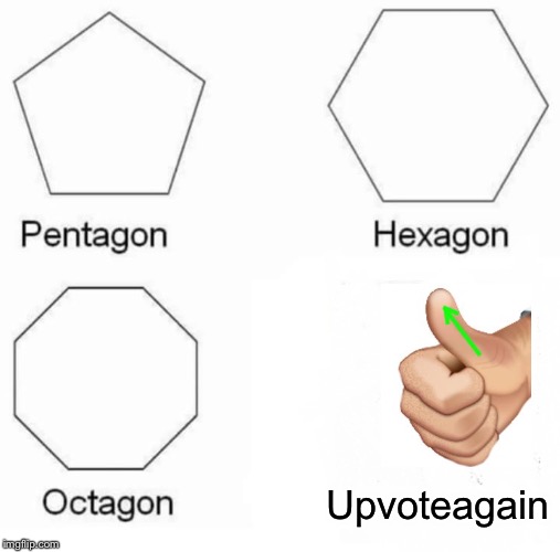 Pentagon Hexagon Octagon | Upvoteagain | image tagged in memes,pentagon hexagon octagon | made w/ Imgflip meme maker