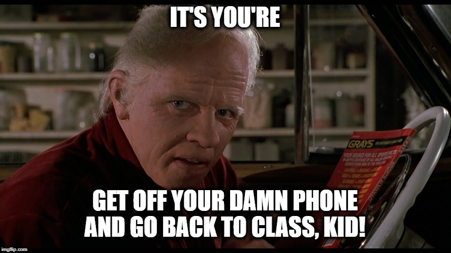 Biff the Grammar Nazi | IT'S YOU'RE GET OFF YOUR DAMN PHONE AND GO BACK TO CLASS, KID! | image tagged in biff the grammar nazi | made w/ Imgflip meme maker