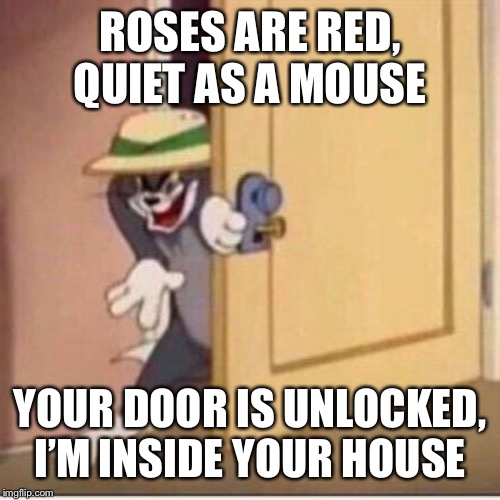 Sneaky tom | ROSES ARE RED, QUIET AS A MOUSE; YOUR DOOR IS UNLOCKED, I’M INSIDE YOUR HOUSE | image tagged in sneaky tom | made w/ Imgflip meme maker