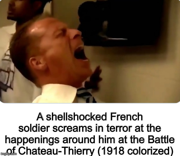 A shellshocked French soldier screams in terror at the happenings around him at the Battle of Chateau-Thierry (1918 colorized) | image tagged in memes,colorized,world war i | made w/ Imgflip meme maker