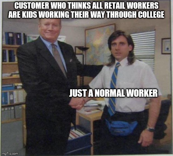 the office handshake | CUSTOMER WHO THINKS ALL RETAIL WORKERS ARE KIDS WORKING THEIR WAY THROUGH COLLEGE; JUST A NORMAL WORKER | image tagged in the office handshake | made w/ Imgflip meme maker