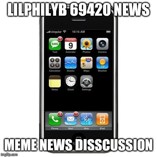 cell phone | LILPHILYB 69420 NEWS; MEME NEWS DISSCUSSION | image tagged in cell phone | made w/ Imgflip meme maker