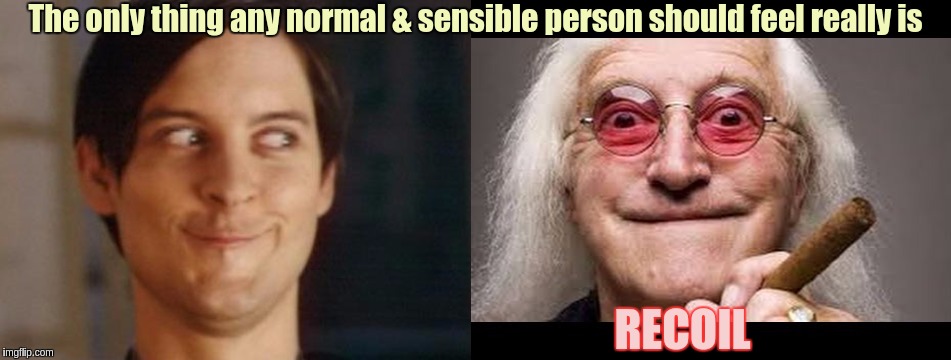 The only thing any normal & sensible person should feel really is; RECOIL | image tagged in memes,spiderman peter parker,jimmy savile | made w/ Imgflip meme maker