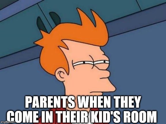 Futurama Fry Meme | PARENTS WHEN THEY COME IN THEIR KID'S ROOM | image tagged in memes,futurama fry | made w/ Imgflip meme maker