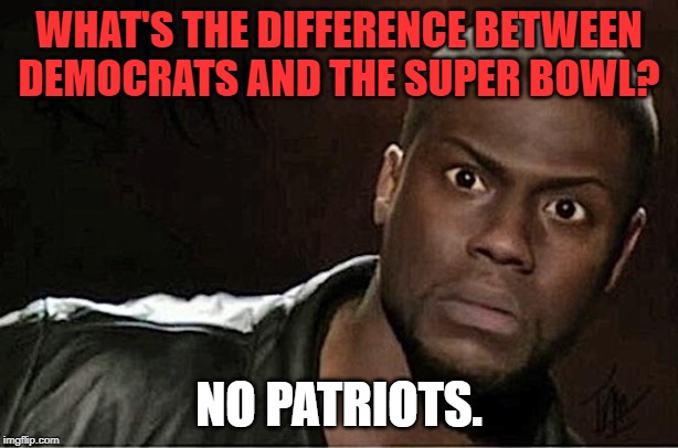 Kevin Hart Meme | WHAT'S THE DIFFERENCE BETWEEN DEMOCRATS AND THE SUPER BOWL? NO PATRIOTS. | image tagged in memes,kevin hart | made w/ Imgflip meme maker