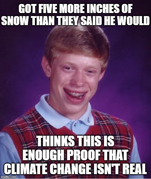 Bad Luck Brian | GOT FIVE MORE INCHES OF SNOW THAN THEY SAID HE WOULD; THINKS THIS IS ENOUGH PROOF THAT CLIMATE CHANGE ISN'T REAL | image tagged in memes,bad luck brian | made w/ Imgflip meme maker