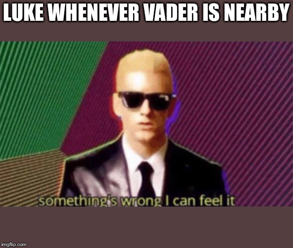 something's wrong i can feel it | LUKE WHENEVER VADER IS NEARBY | image tagged in something's wrong i can feel it | made w/ Imgflip meme maker