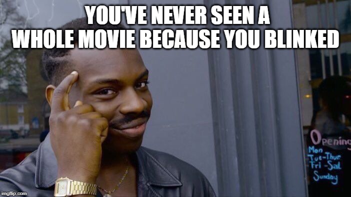 meme | YOU'VE NEVER SEEN A WHOLE MOVIE BECAUSE YOU BLINKED | image tagged in memes,roll safe think about it | made w/ Imgflip meme maker