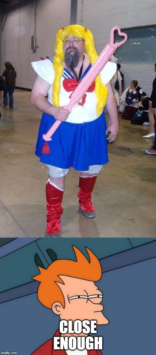 best cosplay ever | CLOSE ENOUGH | image tagged in memes,futurama fry,funny,anime | made w/ Imgflip meme maker