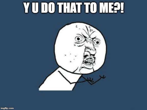 Why you no | Y U DO THAT TO ME?! | image tagged in why you no | made w/ Imgflip meme maker