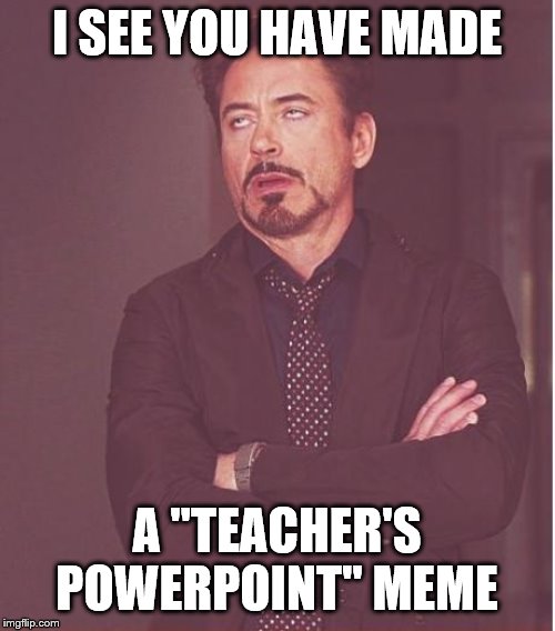 Face You Make Robert Downey Jr Meme | I SEE YOU HAVE MADE A "TEACHER'S POWERPOINT" MEME | image tagged in memes,face you make robert downey jr | made w/ Imgflip meme maker