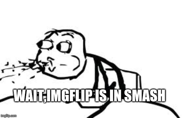 Cereal Guy Spitting Meme | WAIT,IMGFLIP IS IN SMASH | image tagged in memes,cereal guy spitting | made w/ Imgflip meme maker