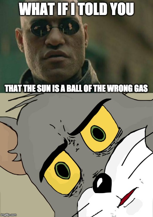 WHAT IF I TOLD YOU; THAT THE SUN IS A BALL OF THE WRONG GAS | image tagged in memes,matrix morpheus,unsettled tom | made w/ Imgflip meme maker