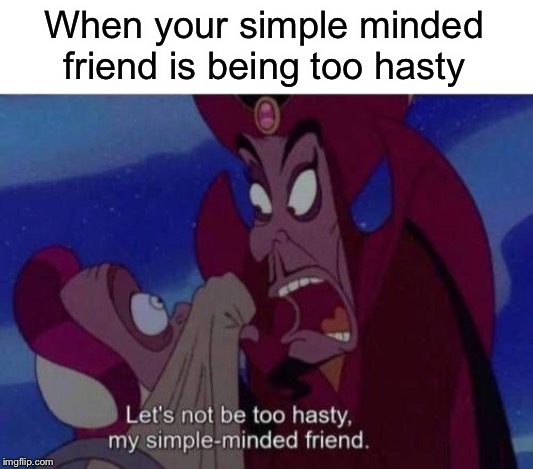I love the Aladdin movie | When your simple minded friend is being too hasty | image tagged in when your simple minded friend is being too hasty | made w/ Imgflip meme maker