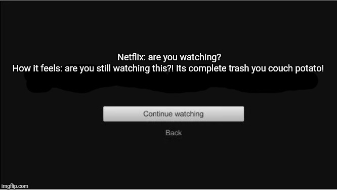 are you still watching? | Netflix: are you watching?
How it feels: are you still watching this?! Its complete trash you couch potato! | image tagged in are you still watching | made w/ Imgflip meme maker