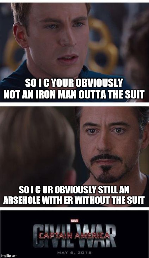 Marvel Civil War 1 Meme | SO I C YOUR OBVIOUSLY NOT AN IRON MAN OUTTA THE SUIT; SO I C UR OBVIOUSLY STILL AN ARSEHOLE WITH ER WITHOUT THE SUIT | image tagged in memes,marvel civil war 1 | made w/ Imgflip meme maker