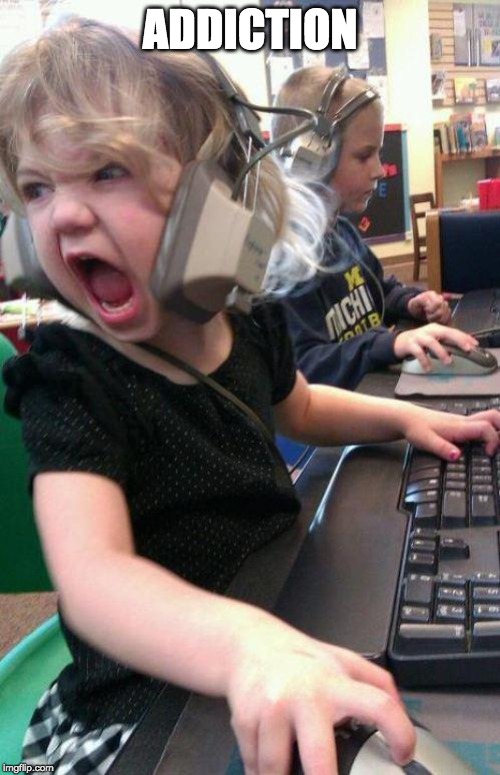 angry little girl gamer | ADDICTION | image tagged in angry little girl gamer | made w/ Imgflip meme maker