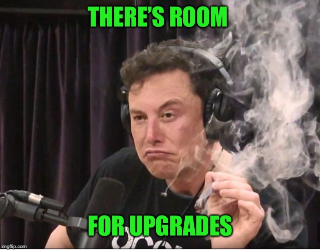 Elon Musk smoking a joint | THERE’S ROOM FOR UPGRADES | image tagged in elon musk smoking a joint | made w/ Imgflip meme maker