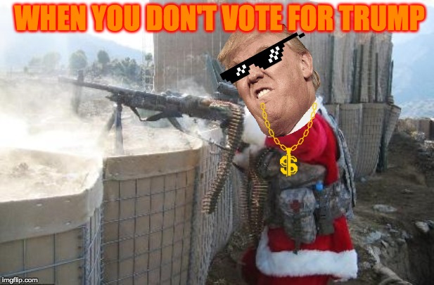 Hohoho | WHEN YOU DON'T VOTE FOR TRUMP | image tagged in memes,hohoho | made w/ Imgflip meme maker