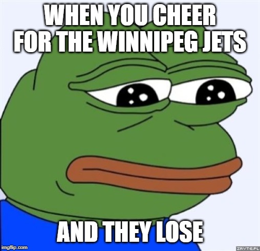 sad frog | WHEN YOU CHEER FOR THE WINNIPEG JETS; AND THEY LOSE | image tagged in sad frog | made w/ Imgflip meme maker