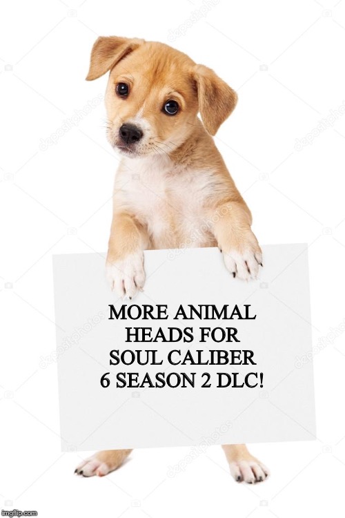 Dog holding sign | MORE ANIMAL HEADS FOR SOUL CALIBER 6 SEASON 2 DLC! | image tagged in dog holding sign | made w/ Imgflip meme maker