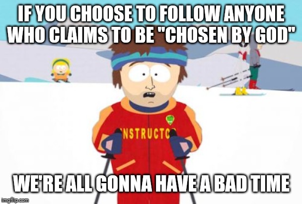 Super Cool Ski Instructor Meme | IF YOU CHOOSE TO FOLLOW ANYONE WHO CLAIMS TO BE "CHOSEN BY GOD"; WE'RE ALL GONNA HAVE A BAD TIME | image tagged in memes,super cool ski instructor,AdviceAnimals | made w/ Imgflip meme maker