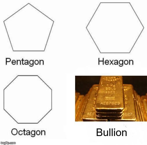 The Gold Kind | Bullion | image tagged in memes,pentagon hexagon octagon | made w/ Imgflip meme maker