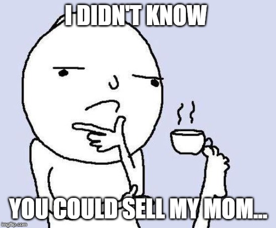 thinking meme | I DIDN'T KNOW YOU COULD SELL MY MOM... | image tagged in thinking meme | made w/ Imgflip meme maker