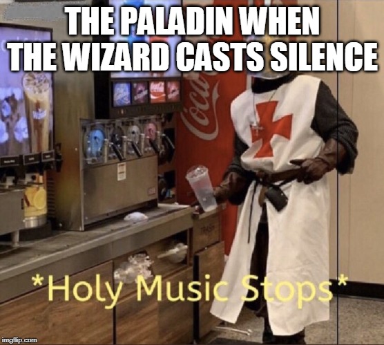 Silence stops music. | THE PALADIN WHEN THE WIZARD CASTS SILENCE | image tagged in holy music stops,memes,paladins,wizard,dnd,dungeons and dragons | made w/ Imgflip meme maker