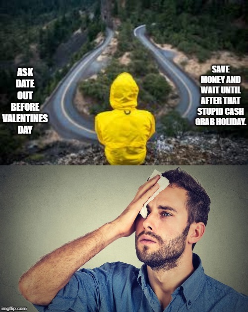 Choose wisely | SAVE MONEY AND WAIT UNTIL AFTER THAT STUPID CASH GRAB HOLIDAY. ASK DATE OUT BEFORE VALENTINES DAY | image tagged in choose wisely | made w/ Imgflip meme maker