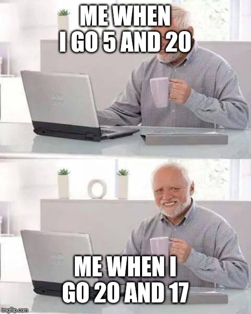 Me On COD | ME WHEN I GO 5 AND 20; ME WHEN I GO 20 AND 17 | image tagged in memes,hide the pain harold | made w/ Imgflip meme maker