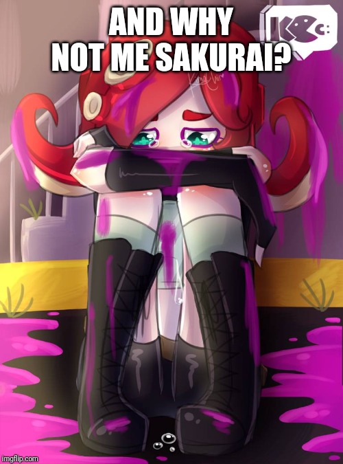 Crying Octoling | AND WHY NOT ME SAKURAI? | image tagged in crying octoling | made w/ Imgflip meme maker