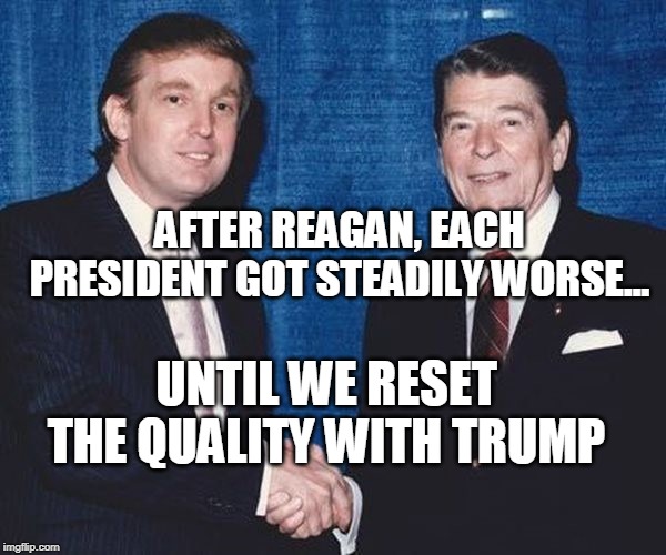 Birds of a Feather | AFTER REAGAN, EACH PRESIDENT GOT STEADILY WORSE... UNTIL WE RESET THE QUALITY WITH TRUMP | image tagged in trump,reagan,quality,presidents,worse,trump and reagan,ConservativeMemes | made w/ Imgflip meme maker