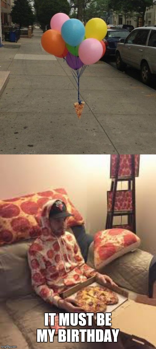 MUST HAVE CAME FROM A GREAT PIZZA PARTY | IT MUST BE MY BIRTHDAY | image tagged in pizza man,memes,pizza,party,balloons | made w/ Imgflip meme maker