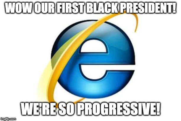 What year is it? | WOW OUR FIRST BLACK PRESIDENT! WE'RE SO PROGRESSIVE! | image tagged in memes,internet explorer,barack obama,what year is it | made w/ Imgflip meme maker