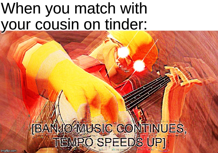 When you match with your cousin on tinder: | made w/ Imgflip meme maker