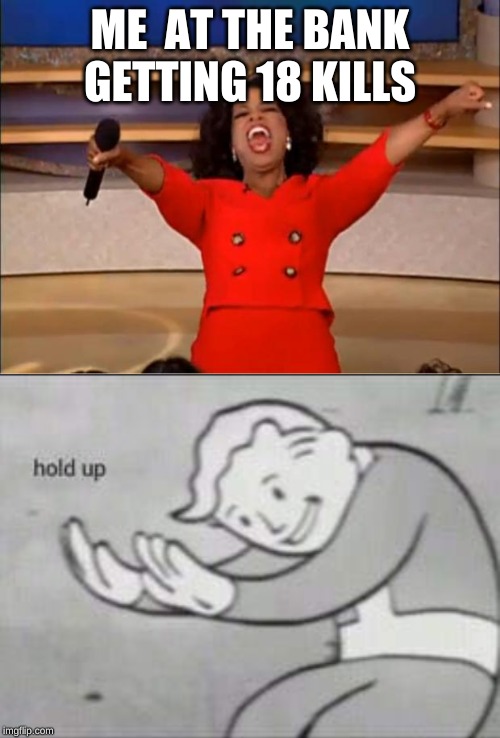 ME  AT THE BANK GETTING 18 KILLS | image tagged in memes,oprah you get a,fallout hold up | made w/ Imgflip meme maker