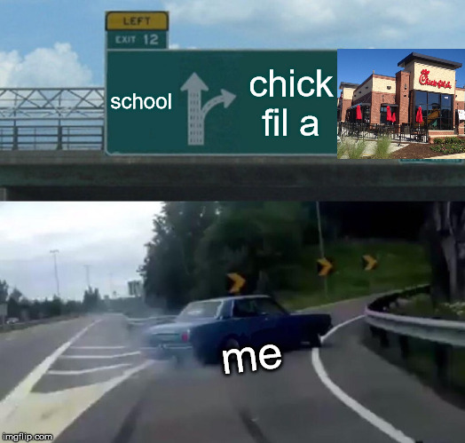 Left Exit 12 Off Ramp | school; chick fil a; me | image tagged in memes,left exit 12 off ramp | made w/ Imgflip meme maker