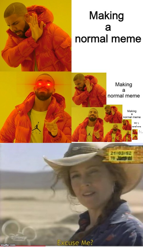 Making 
a normal meme | image tagged in memes,drake hotline bling,excuse me | made w/ Imgflip meme maker