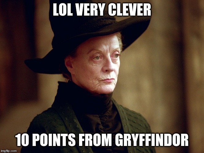 Unamused Mcgonagall | LOL VERY CLEVER 10 POINTS FROM GRYFFINDOR | image tagged in unamused mcgonagall | made w/ Imgflip meme maker