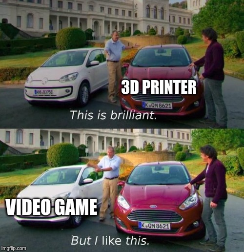 This Is Brilliant But I Like This | 3D PRINTER; VIDEO GAME | image tagged in this is brilliant but i like this | made w/ Imgflip meme maker