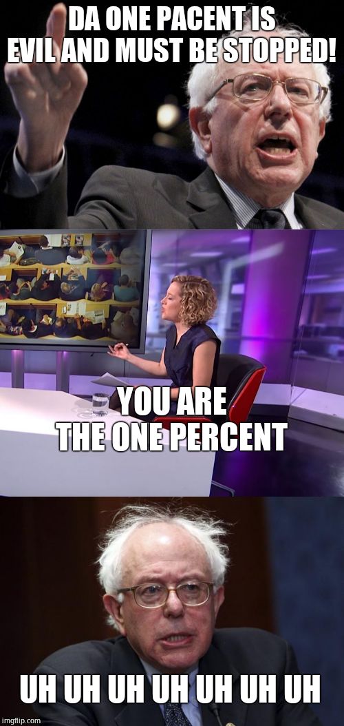 DA ONE PACENT IS EVIL AND MUST BE STOPPED! YOU ARE THE ONE PERCENT UH UH UH UH UH UH UH | image tagged in bernie sanders,jordan peterson vs feminist interviewer | made w/ Imgflip meme maker
