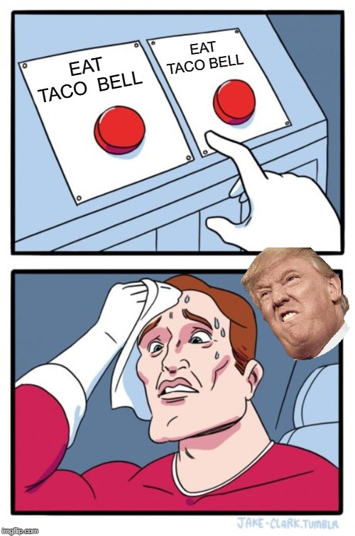 Two Buttons | EAT TACO BELL; EAT TACO  BELL | image tagged in memes,two buttons | made w/ Imgflip meme maker