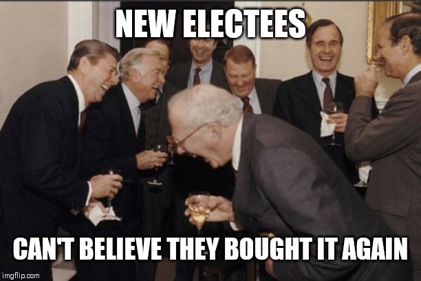 Laughing Men In Suits Meme | NEW ELECTEES; CAN'T BELIEVE THEY BOUGHT IT AGAIN | image tagged in memes,laughing men in suits | made w/ Imgflip meme maker