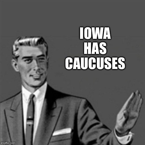 Correction guy | IOWA HAS CAUCUSES | image tagged in correction guy | made w/ Imgflip meme maker