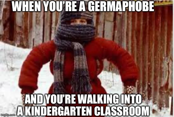 WHEN YOU’RE A GERMAPHOBE; AND YOU’RE WALKING INTO A KINDERGARTEN CLASSROOM | made w/ Imgflip meme maker