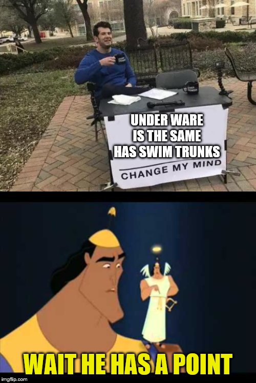 UNDER WARE IS THE SAME HAS SWIM TRUNKS; WAIT HE HAS A POINT | image tagged in memes,change my mind | made w/ Imgflip meme maker